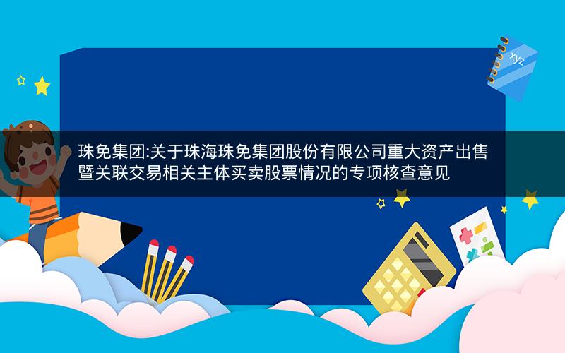 珠免集团:关于珠海珠免集团股份有限公司重大资产出售暨关联交易相关主体买卖股票情况的专项核查意见