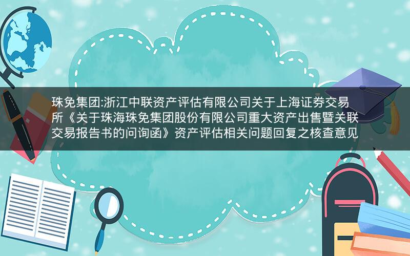 珠免集团:浙江中联资产评估有限公司关于上海证券交易所《关于珠海珠免集团股份有限公司重大资产出售暨关联交易报告书的问询函》资产评估相关问题回复之核查意见