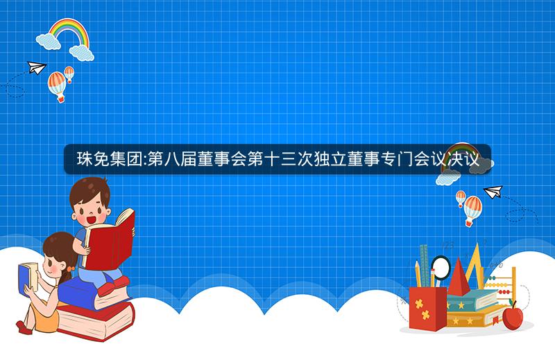 珠免集团:第八届董事会第十三次独立董事专门会议决议