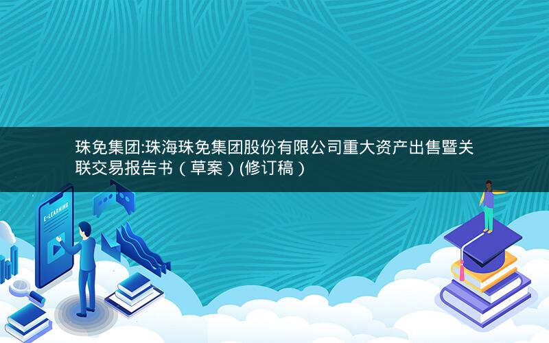 珠免集团:珠海珠免集团股份有限公司重大资产出售暨关联交易报告书（草案）(修订稿）