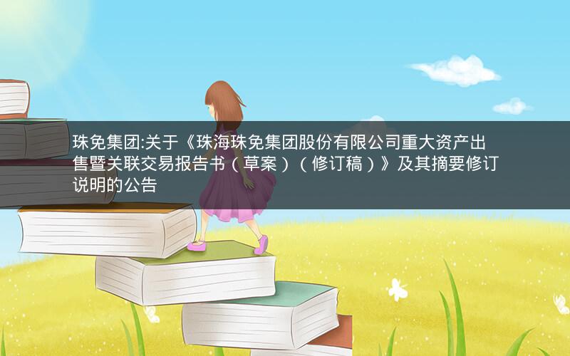 珠免集团:关于《珠海珠免集团股份有限公司重大资产出售暨关联交易报告书（草案）（修订稿）》及其摘要修订说明的公告