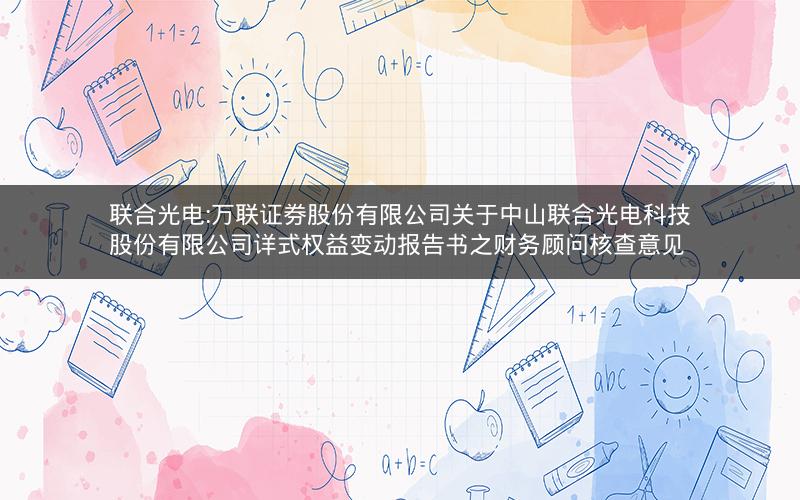 联合光电:万联证券股份有限公司关于中山联合光电科技股份有限公司详式权益变动报告书之财务顾问核查意见