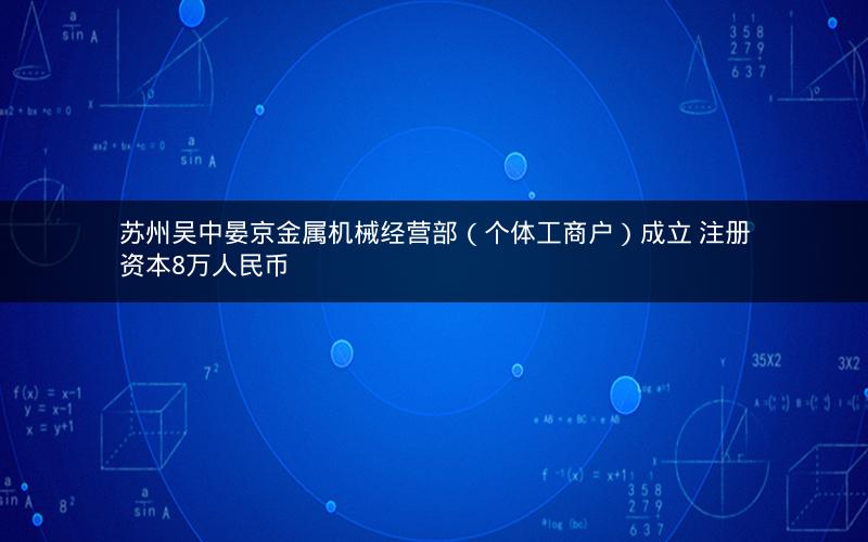 苏州吴中晏京金属机械经营部（个体工商户）成立 注册资本8万人民币