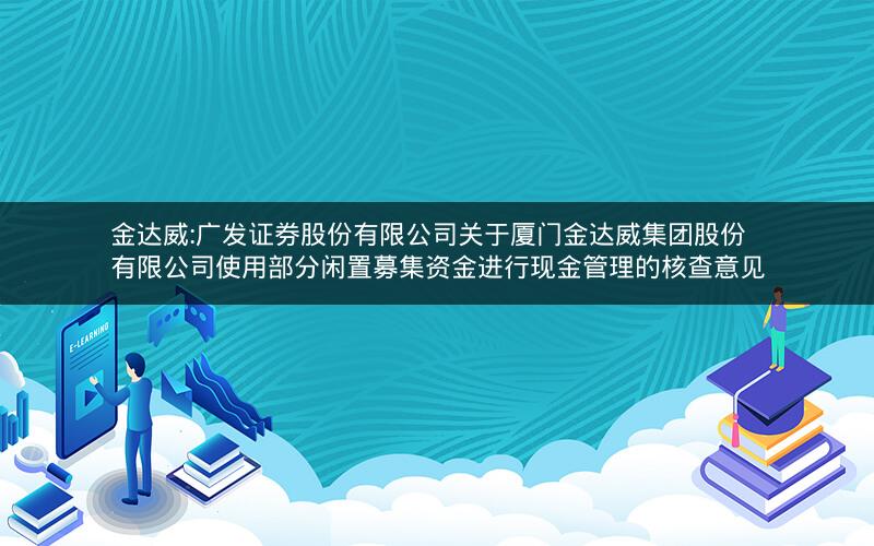 金达威:广发证券股份有限公司关于厦门金达威集团股份有限公司使用部分闲置募集资金进行现金管理的核查意见
