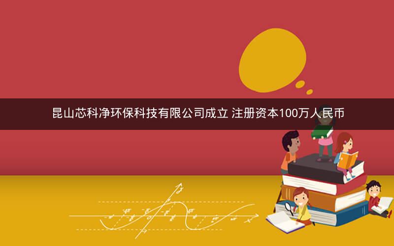 昆山芯科净环保科技有限公司成立 注册资本100万人民币