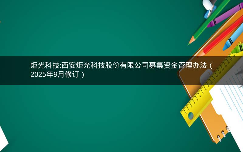 炬光科技:西安炬光科技股份有限公司募集资金管理办法（2025年9月修订）