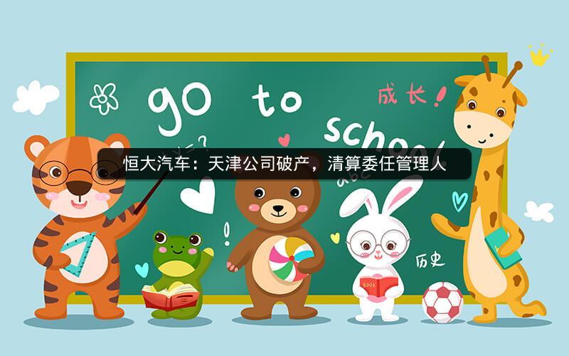 恒大汽车：天津公司破产，清算委任管理人