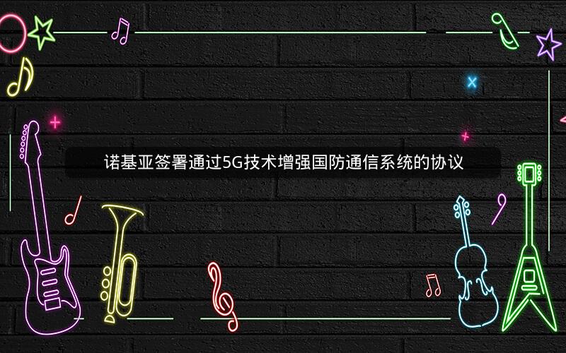 诺基亚签署通过5G技术增强国防通信系统的协议