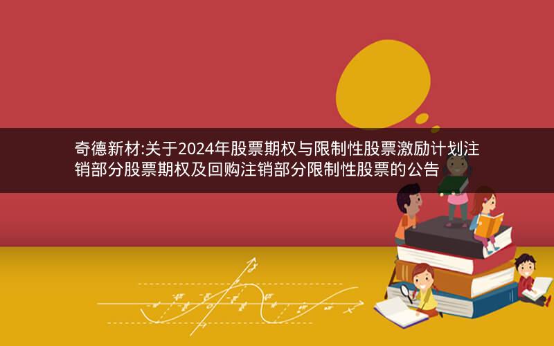 奇德新材:关于2024年股票期权与限制性股票激励计划注销部分股票期权及回购注销部分限制性股票的公告