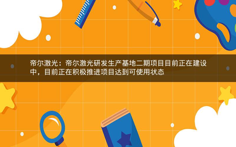 帝尔激光：帝尔激光研发生产基地二期项目目前正在建设中，目前正在积极推进项目达到可使用状态