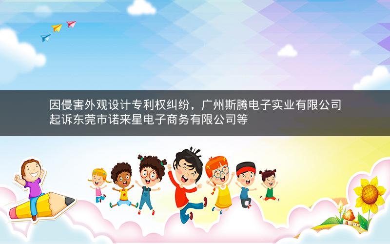 因侵害外观设计专利权纠纷，广州斯腾电子实业有限公司起诉东莞市诺来星电子商务有限公司等