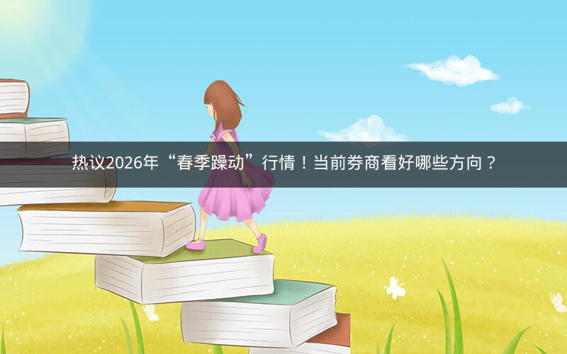 热议2026年“春季躁动”行情!当前券商看好哪些方向? 热议2026年“春季躁动”行情!当前券商看好哪些方向?