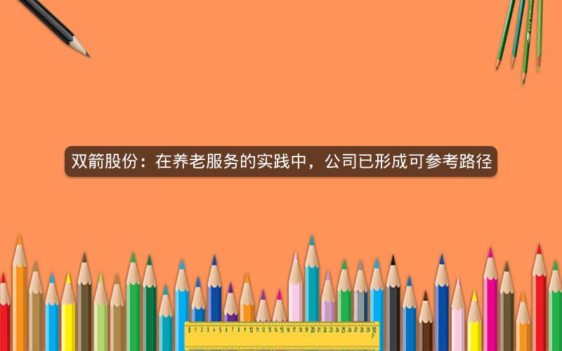 双箭股份：在养老服务的实践中，公司已形成可参考路径