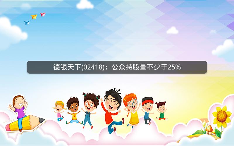 德银天下(02418)：公众持股量不少于25%