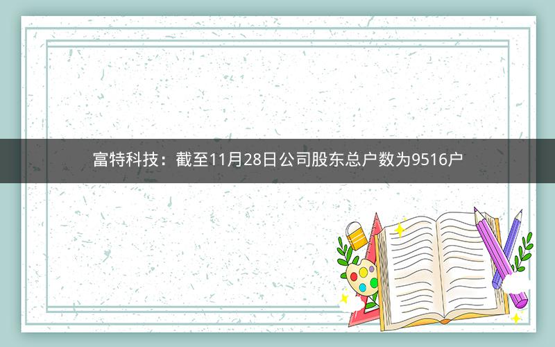 富特科技：截至11月28日公司股东总户数为9516户