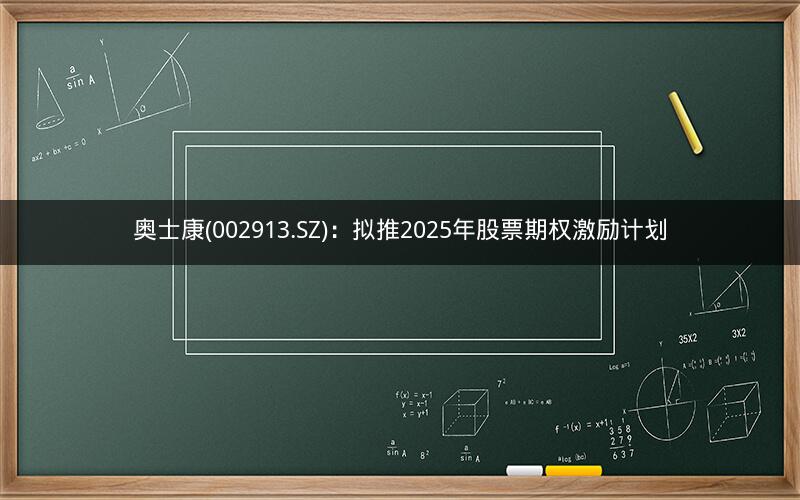 奥士康(002913.SZ)：拟推2025年股票期权激励计划