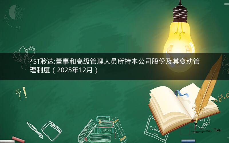 *ST聆达:董事和高级管理人员所持本公司股份及其变动管理制度（2025年12月）
