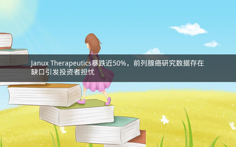 Janux Therapeutics暴跌近50%，前列腺癌研究数据存在缺口引发投资者担忧