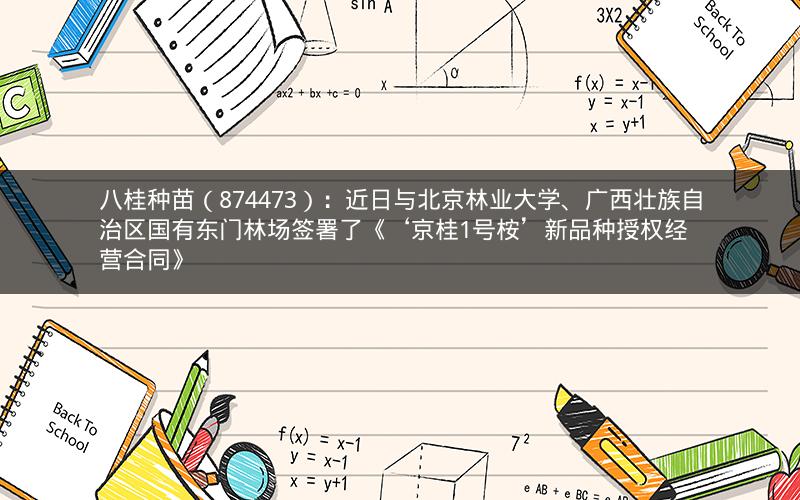 八桂种苗（874473）：近日与北京林业大学、广西壮族自治区国有东门林场签署了《‘京桂1号桉’新品种授权经营合同》