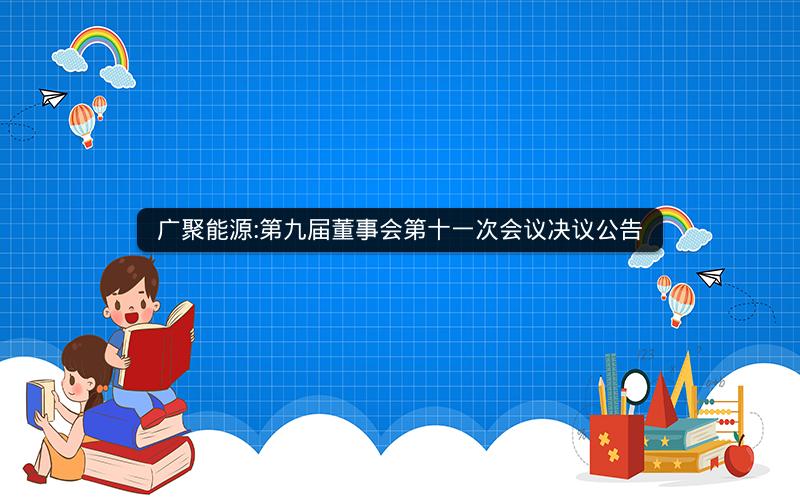 广聚能源:第九届董事会第十一次会议决议公告
