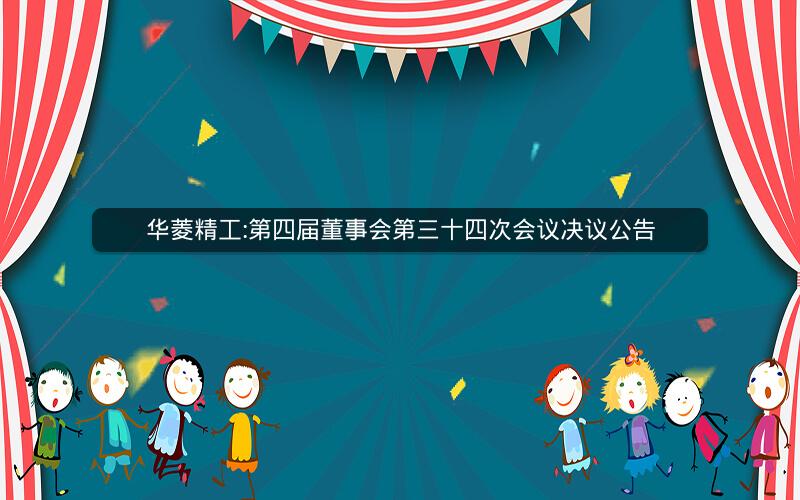 华菱精工:第四届董事会第三十四次会议决议公告