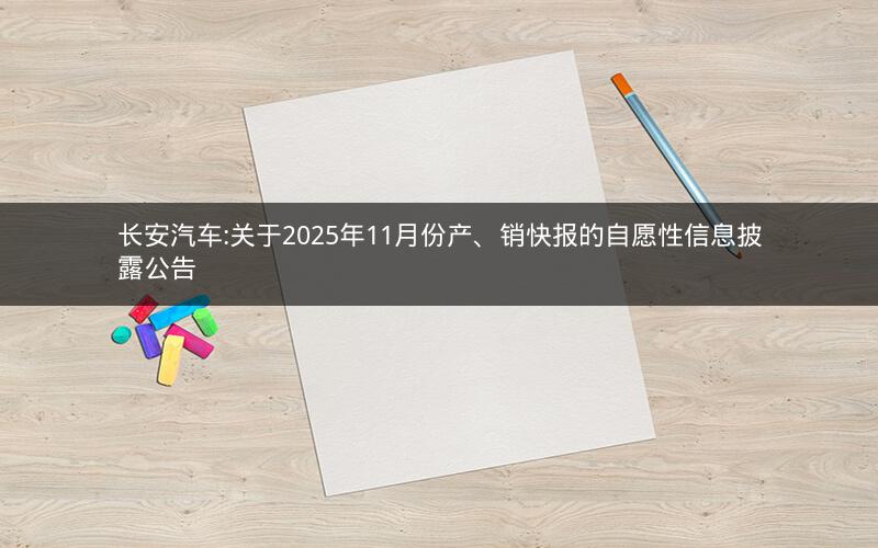 长安汽车:关于2025年11月份产、销快报的自愿性信息披露公告