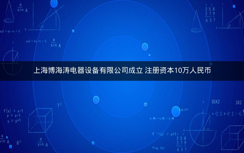 上海博海涛电器设备有限公司成立 注册资本10万人民币