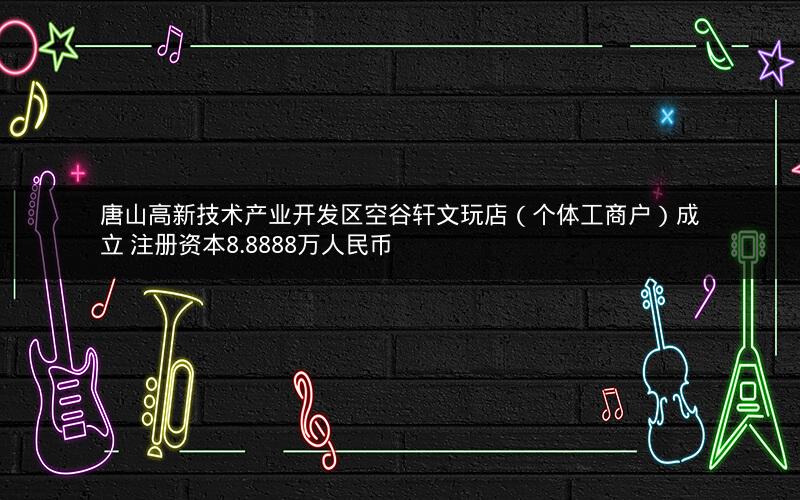 唐山高新技术产业开发区空谷轩文玩店（个体工商户）成立 注册资本8.8888万人民币