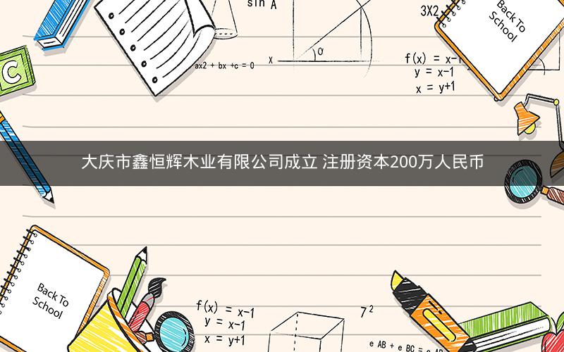 大庆市鑫恒辉木业有限公司成立 注册资本200万人民币
