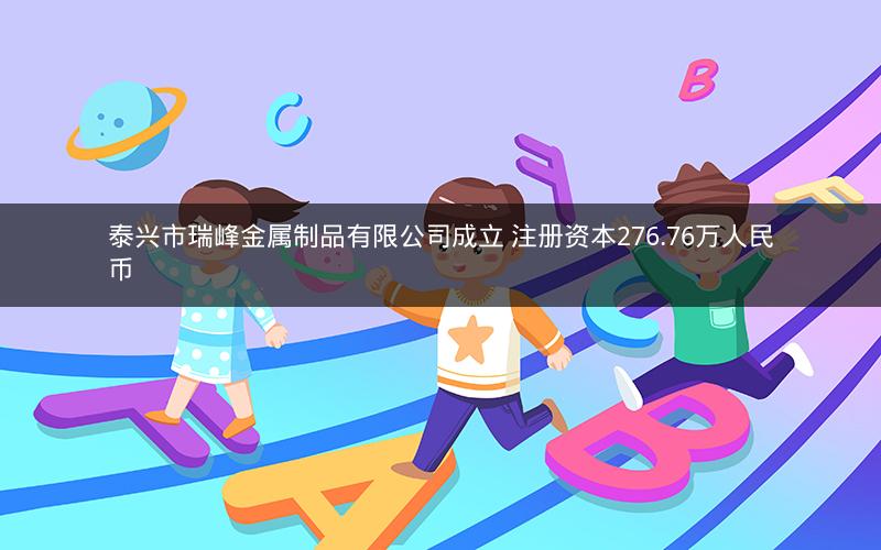 泰兴市瑞峰金属制品有限公司成立 注册资本276.76万人民币
