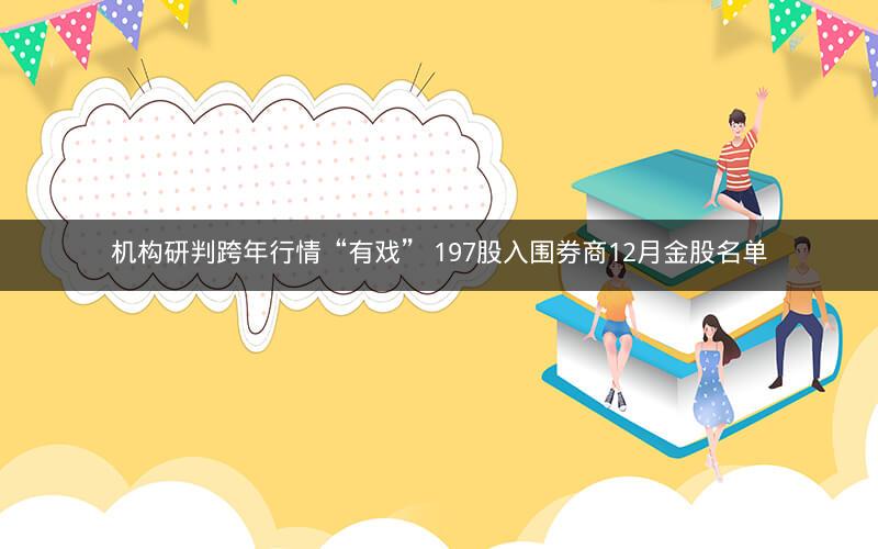 机构研判跨年行情“有戏” 197股入围券商12月金股名单