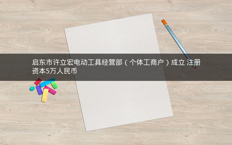 启东市许立宏电动工具经营部（个体工商户）成立 注册资本5万人民币