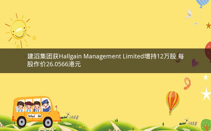 建滔集团获Hallgain Management Limited增持12万股 每股作价26.0566港元