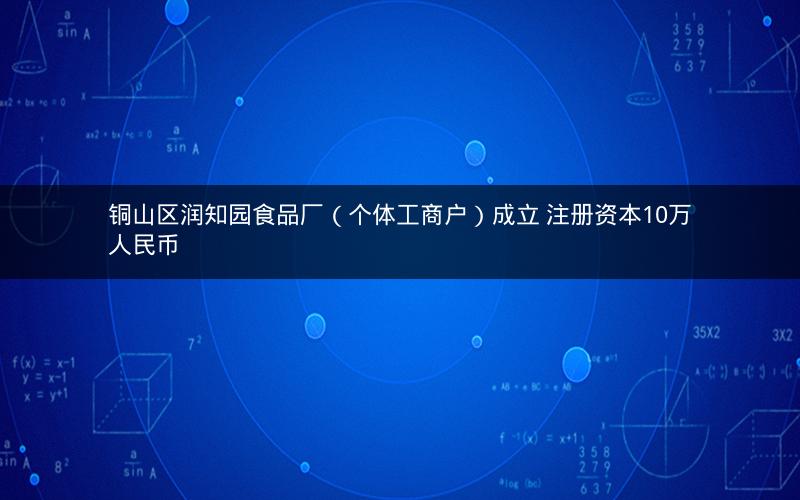铜山区润知园食品厂（个体工商户）成立 注册资本10万人民币