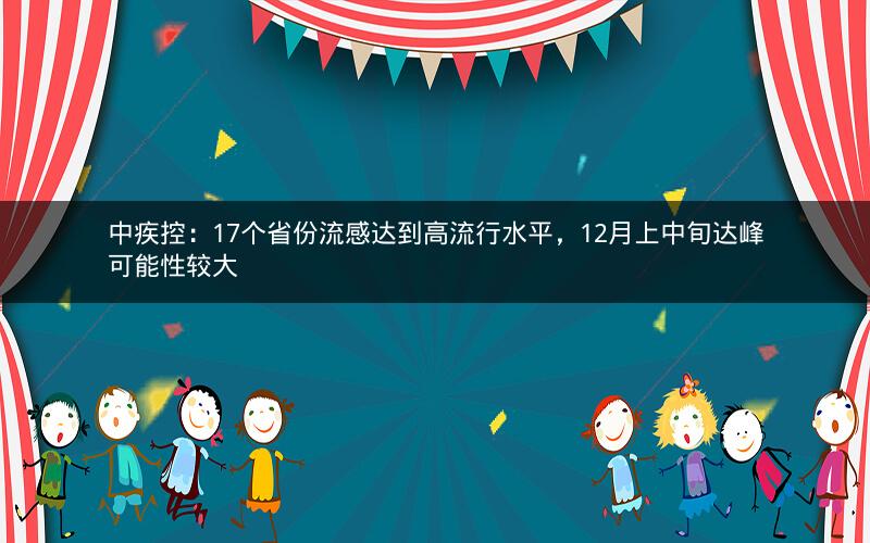 中疾控：17个省份流感达到高流行水平，12月上中旬达峰可能性较大