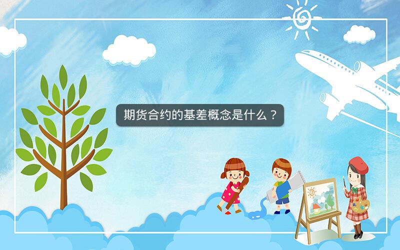 期货合约的基差概念是什么? 期货合约的基差概念是什么?