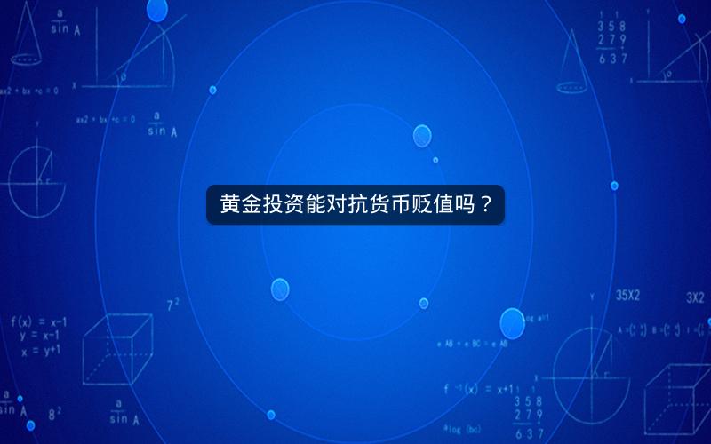 黄金投资能对抗货币贬值吗？
