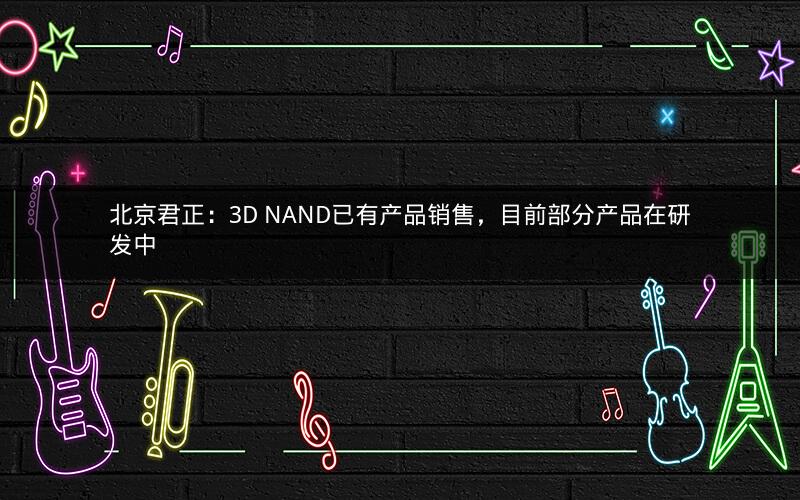 北京君正：3D NAND已有产品销售，目前部分产品在研发中