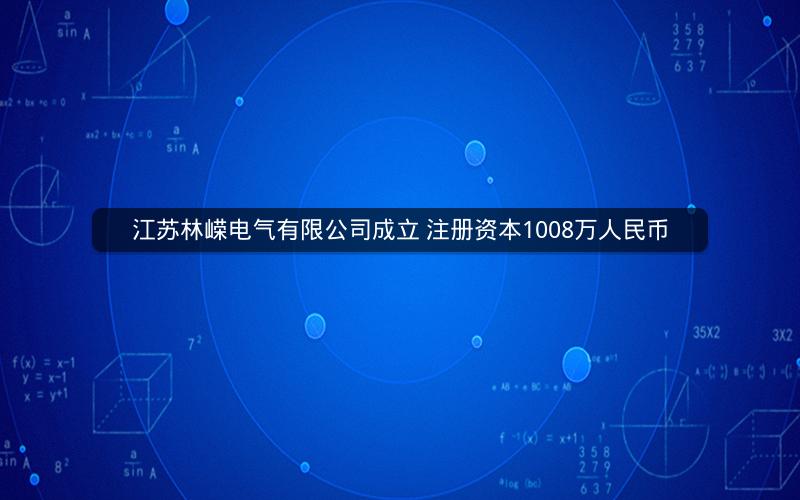 江苏林嵘电气有限公司成立 注册资本1008万人民币