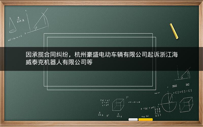 因承揽合同纠纷，杭州豪盛电动车辆有限公司起诉浙江海威泰克机器人有限公司等