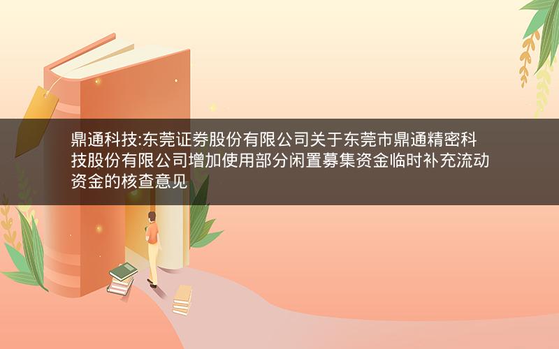 鼎通科技:东莞证券股份有限公司关于东莞市鼎通精密科技股份有限公司增加使用部分闲置募集资金临时补充流动资金的核查意见