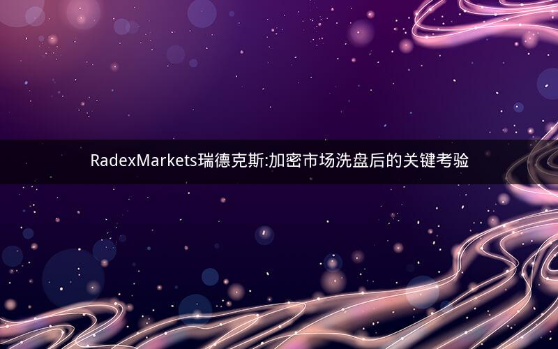 RadexMarkets瑞德克斯:加密市场洗盘后的关键考验
