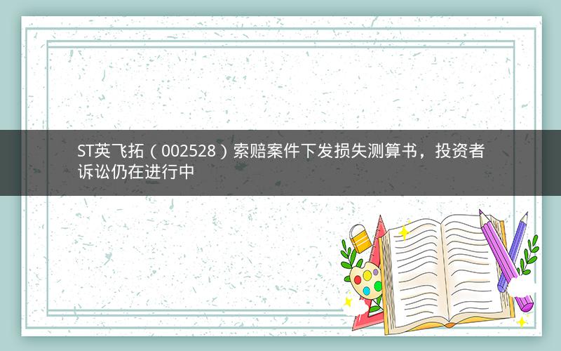 ST英飞拓（002528）索赔案件下发损失测算书，投资者诉讼仍在进行中