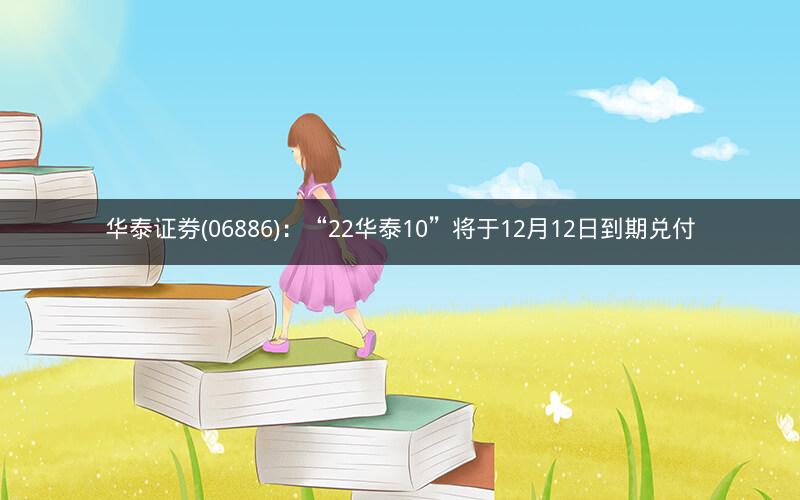 华泰证券(06886):“22华泰10”将于12月12日到期兑付 华泰证券(06886):“22华泰10”将于12月12日到期兑付