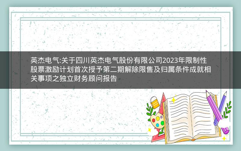 英杰电气:关于四川英杰电气股份有限公司2023年限制性股票激励计划首次授予第二期解除限售及归属条件成就相关事项之独立财务顾问报告