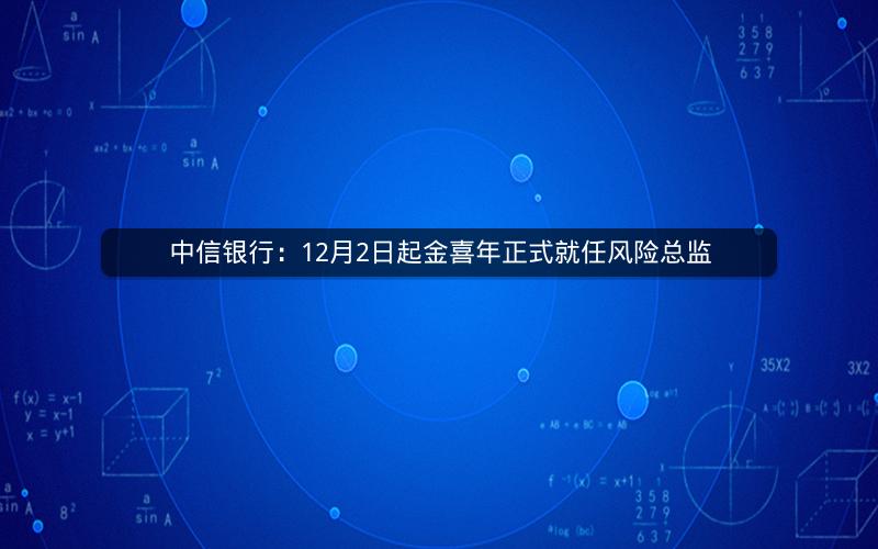 中信银行:12月2日起金喜年正式就任风险总监 中信银行:12月2日起金喜年正式就任风险总监