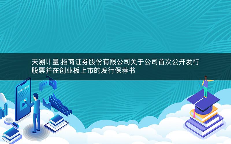 天溯计量:招商证券股份有限公司关于公司首次公开发行股票并在创业板上市的发行保荐书