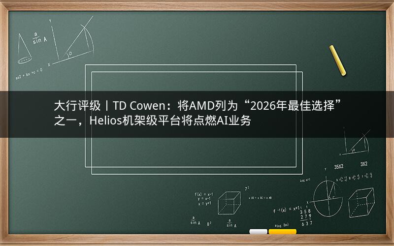 大行评级丨TD Cowen:将AMD列为“2026年最佳选择”之一,Helios机架级平台将点燃AI业务 大行评级丨TD Cowen:将AMD列为“2026年最佳选择”之一,Helios机架级平台将点燃AI业务