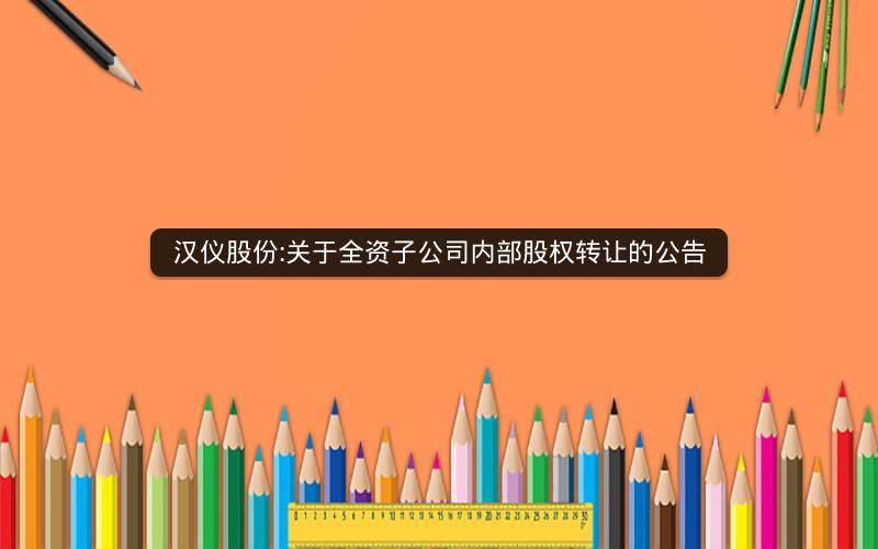汉仪股份:关于全资子公司内部股权转让的公告