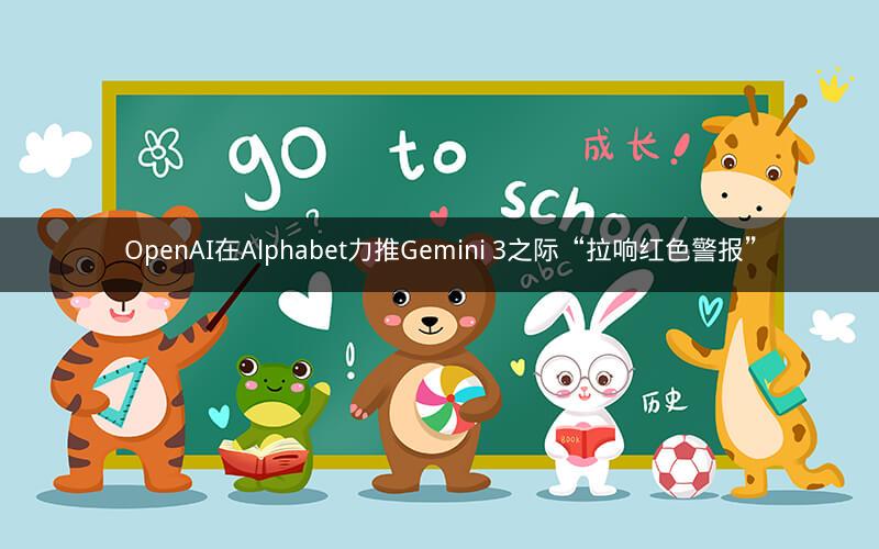 OpenAI在Alphabet力推Gemini 3之际“拉响红色警报” OpenAI在Alphabet力推Gemini 3之际“拉响红色警报”